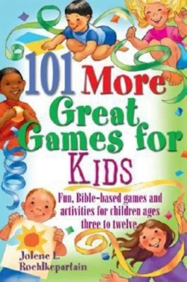 101 More Great Games for Kids: Active, Bible-Based Fun for Christian Education by Roehlkepartain, Jolene L.