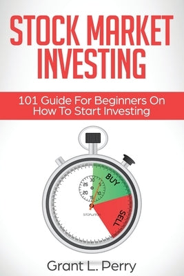 Stock Market Investing: 101 Guide For Beginners On How To Start Investing by Perry, Grant L.