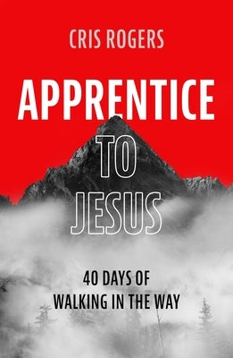 Apprentice to Jesus: 40 Days of Walking in the Way by Rogers, Cris