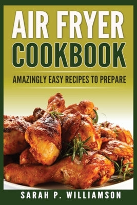 Air Fryer Cookbook: Amazingly Easy Recipes To Prepare by Williamson, Sarah P.