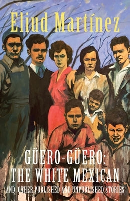 Güero-Güero: The White Mexican and Other Published and Unpublished Stories by Martínez, Eliud