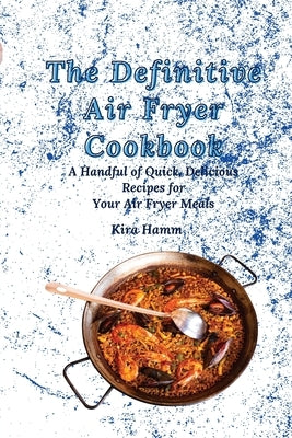 The Definitive Air Fryer Cookbook: A Handful of Quick, Delicious Recipes for Your Air Fryer Meals by Hamm, Kira