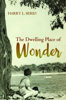 The Dwelling Place of Wonder by Serio, Harry L.