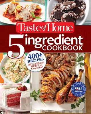 Taste of Home 5-Ingredient Cookbook: 400+ Recipes Big on Flavor, Short on Groceries! by Taste of Home, Taste Of Home