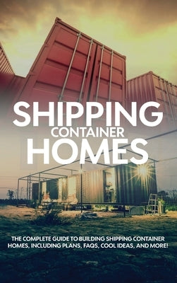 Shipping Container Homes: The complete guide to building shipping container homes, including plans, FAQS, cool ideas, and more! by Birch, Andrew