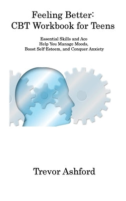 Feeling Better: Essential Skills and Aco Help You Manage Moods, Boost Self-Esteem, and Conquer Anxiety by Ashford, Trevor