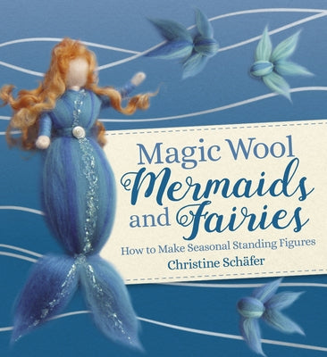 Magic Wool Mermaids and Fairies: How to Make Seasonal Standing Figures by Schafer, Christine