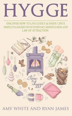Hygge: 3 Manuscripts - Discover How To Live Cozily & Enjoy Life's Simple Pleasures With Everyday Mindfulness and Law of Attra by White, Amy