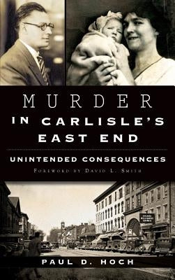 Murder in Carlisle's East End: Unintended Consequences by Hoch, Paul D.