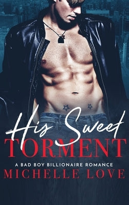 His Sweet Torment: A Bad Boy Billionaire Romance by Love, Michelle