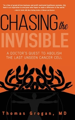 Chasing the Invisible: A Doctor's Quest to Abolish the Last Unseen Cancer Cell by Grogan MD, Thomas