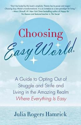 Choosing Easy World: A Guide to Opting Out of Struggle and Strife and Living in the Amazing Realm Where Everything Is Easy by Rogers Hamrick, Julia