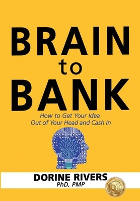 Brain to Bank: How to Get Your Idea Out of Your Head and Cash In by Rivers, Pmp Dorine