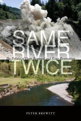 Same River Twice: The Politics of Dam Removal and River Restoration by Brewitt, Peter