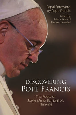 Discovering Pope Francis: The Roots of Jorge Mario Bergoglio's Thinking by Lee, Brian Y.
