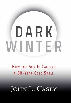 Dark Winter: How the Sun Is Causing a 30-Year Cold Spell by Casey, John L.