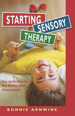 Starting Sensory Therapy: Fun Activities for the Home and Classroom! by Arnwine, Bonnie