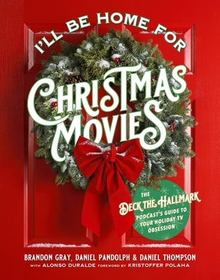 I'll Be Home for Christmas Movies: The Deck the Hallmark Podcast's Guide to Your Holiday TV Obsession by Gray, Brandon