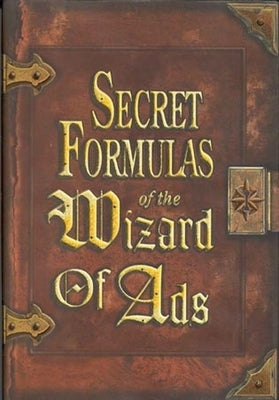 Secret Formulas of the Wizard of Ads: Turning Paupers Into Princes and Lead Into Gold by Williams, Roy H.