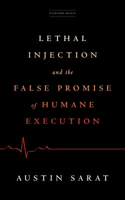 Lethal Injection and the False Promise of Humane Execution by Sarat, Austin
