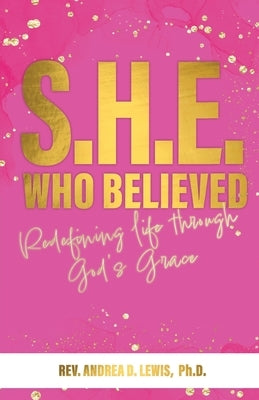S.H.E. Who Believed: Redefining Life Through God's Grace by Lewis, Andrea