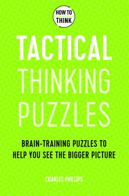 How to Think: Tactical Thinking Puzzles: 50 Brain-Training Puzzles to Help You See the Big Picture by Philips, Charles