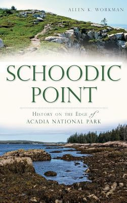 Schoodic Point: History on the Edge of Acadia National Park by Workman, Allen K.