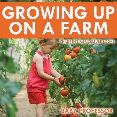 Growing up on a Farm - Children's Agriculture Books by Baby Professor