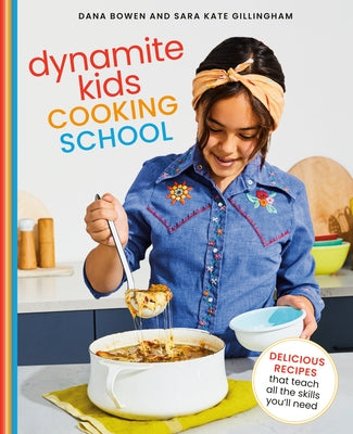 Dynamite Kids Cooking School: Delicious Recipes That Teach All the Skills You Need by Bowen, Dana