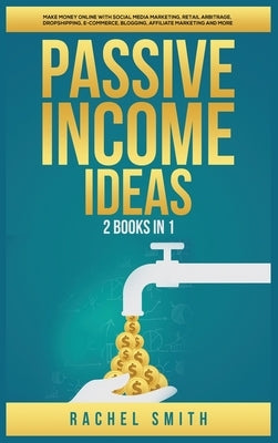 Passive Income Ideas: 2 Books in 1: Make Money Online with Social Media Marketing, Retail Arbitrage, Dropshipping, E-Commerce, Blogging, Aff by Smith, Rachel