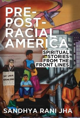 Pre-Post-Racial America: Spiritual Stories from the Front Lines by Jha, Sandhya Rani