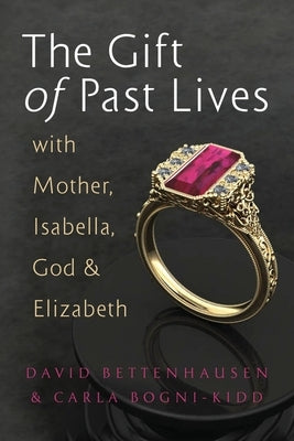 The Gift of Past Lives with Mother, Isabella, God & Elizabeth by Bettenhausen, David