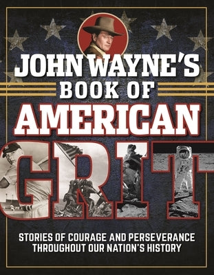 John Wayne's Book of American Grit: Stories of Courage and Perseverance Throughout Our Nation's History by The Official John Wayne Magazine, Editor