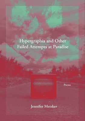 Hypergraphia and Other Failed Attempts at Paradise by Metsker, Jennifer