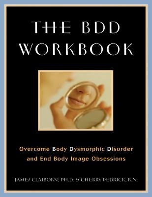 The BDD Workbook: Overcome Body Dysmorphic Disorder and End Body Image Obsessions [With 20 Worksheets] by Claiborn, James
