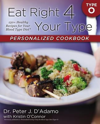 Eat Right 4 Your Type Personalized Cookbook Type O: 150+ Healthy Recipes for Your Blood Type Diet by D'Adamo, Peter J.