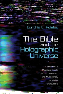 The Bible and the Holographic Universe: A Christian's Practical Guide to the Universe, the Multiverse, and the Bibleverse by Polsley, Cynthia C.