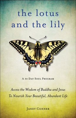 Lotus and the Lily: Access the Wisdom of Buddha and Jesus to Nourish Your Beautiful, Abundant Life by Conner, Janet