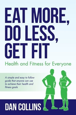 Eat More, Do Less, Get Fit: Health and Fitness for Everyone by Collins, Dan