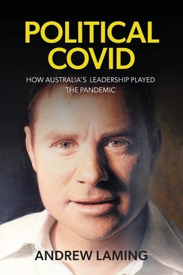 Political Covid How Australia's Leadership Played the Pandemic by Laming, Andrew