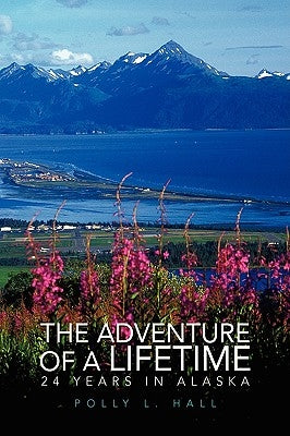 The Adventure of a Lifetime - 24 Years in Alaska by Hall, Polly L.