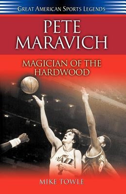 Pete Maravich: Magician of the Hardwood by Towle, Mike