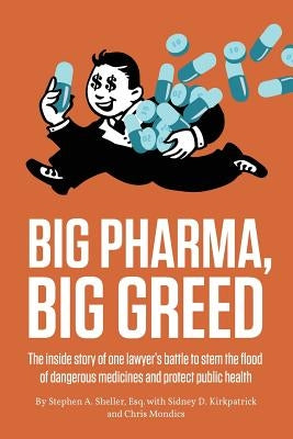Big Pharma, Big Greed: The Inside Story of One Lawyer's Battle to Stem the Flood of Dangerous Medicines and Protect Public Health by Sheller, Stephen A.