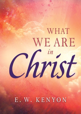 What We Are in Christ by Kenyon, E. W.