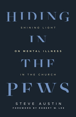 Hiding in the Pews: Shining Light on Mental Illness in the Church by Austin, Steve