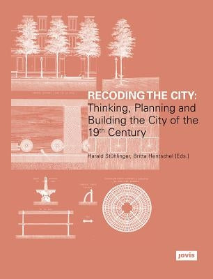 Recoding the City: Thinking, Planning, and Building the City of the 19th Century by Stuhlinger, Harald