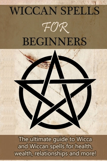 Wiccan Spells for Beginners: The ultimate guide to Wicca and Wiccan spells for health, wealth, relationships, and more! by Mills, Stephanie