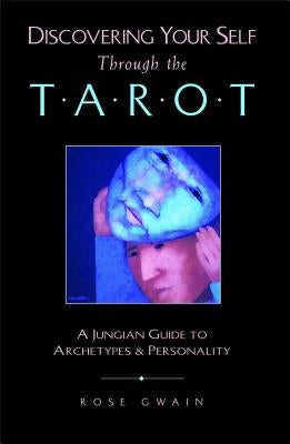 Discovering Your Self Through the Tarot: A Jungian Guide to Archetypes and Personality by Gwain, Rose