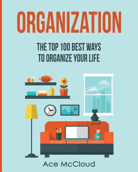 Organization: The Top 100 Best Ways To Organize Your Life by McCloud, Ace