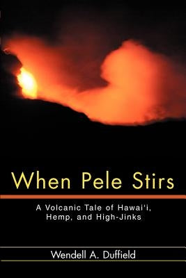 When Pele Stirs: A Volcanic Tale of Hawai'i, Hemp, and High-Jinks by Duffield, Wendell a.